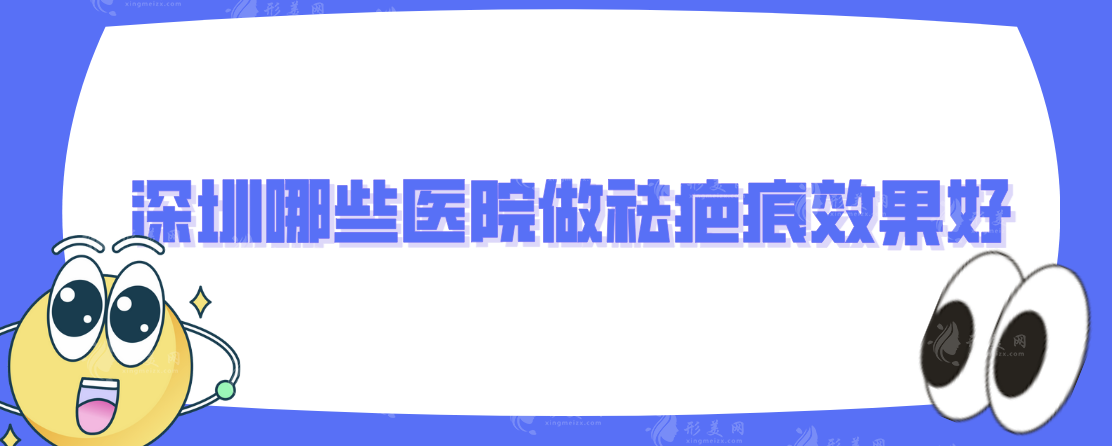 深圳哪些醫(yī)院做祛疤痕效果好?上榜的醫(yī)院實(shí)力個(gè)頂個(gè)的好 深圳哪些醫(yī)院做祛疤痕效果好?上榜的醫(yī)院實(shí)力個(gè)頂個(gè)的好