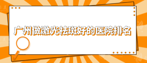 廣州做激光祛斑好的醫(yī)院排名，五大口碑醫(yī)院詳細(xì)資料來襲！