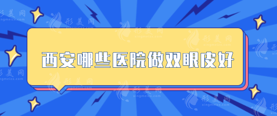 西安哪些醫(yī)院做雙眼皮好？推薦醫(yī)院名單看這里，當(dāng)?shù)厝肆λ]
