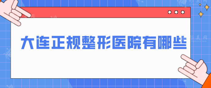 大連正規(guī)整形醫(yī)院有哪些？當(dāng)?shù)厝藲忉t(yī)院信息在線一覽