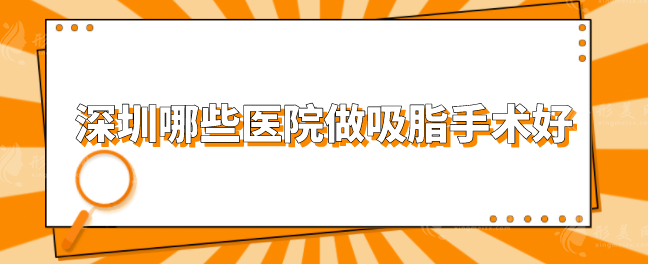 深圳哪些醫(yī)院做吸脂手術(shù)好？上榜的五家醫(yī)院口碑評(píng)價(jià)超贊