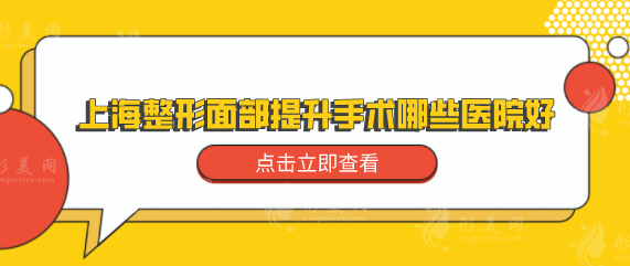 上海整形面部提升手術(shù)哪些醫(yī)院好？?jī)?yōu)選實(shí)力強(qiáng)的醫(yī)院名單