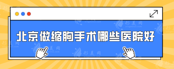北京做縮胸手術(shù)哪些醫(yī)院好？top榜前五名單出爐！快收藏