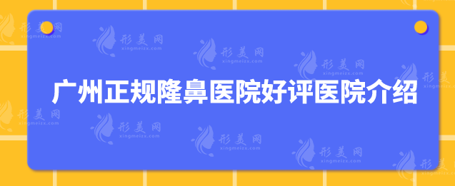 廣州正規(guī)隆鼻醫(yī)院好評(píng)醫(yī)院介紹，口碑熱榜top5強(qiáng)院來襲