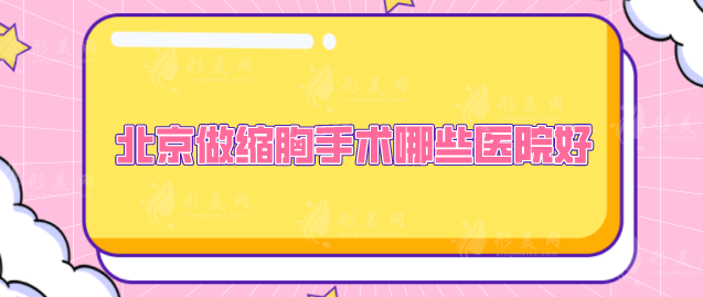 北京做縮胸手術(shù)哪些醫(yī)院好？入圍醫(yī)院技術(shù)靠譜，一起來看看
