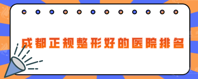 成都正規(guī)整形好的醫(yī)院排名，2025年新醫(yī)院名單來了，一起來看看