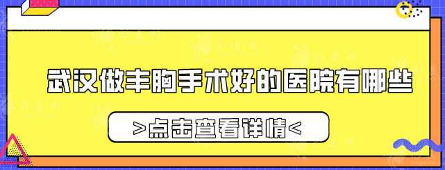 武漢做豐胸手術好的醫(yī)院有哪些？下面幾家醫(yī)院憑實力上榜