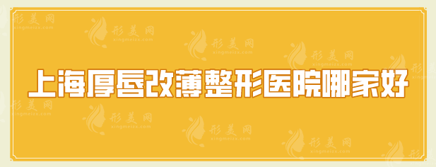 上海厚唇改薄整形醫(yī)院哪家好？5家口碑嚴(yán)選醫(yī)院在線盤點(diǎn)