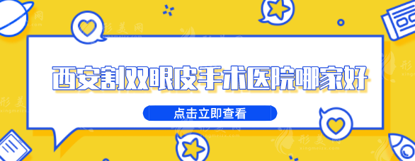 西安割雙眼皮手術(shù)醫(yī)院哪家好？高口碑醫(yī)院名單一覽~