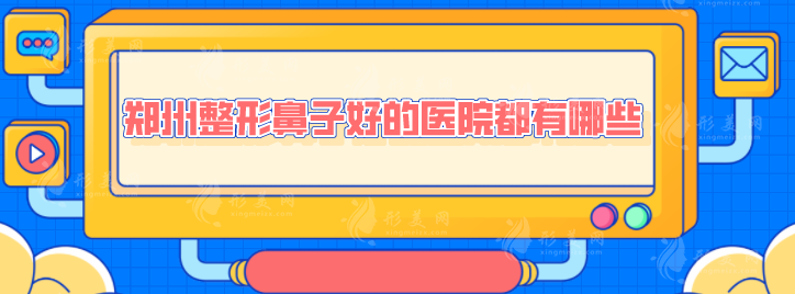 鄭州整形鼻子好的醫(yī)院都有哪些？上榜醫(yī)院實力不容小覷