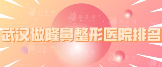 武漢做隆鼻整形醫(yī)院排名，五所正規(guī)機(jī)構(gòu)上榜，一起來(lái)看看