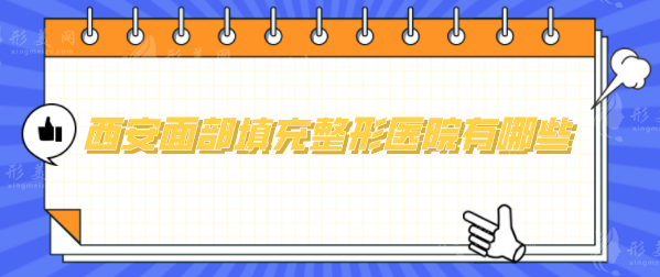 西安面部填充整形醫(yī)院有哪些？全新人氣醫(yī)院在線判斷