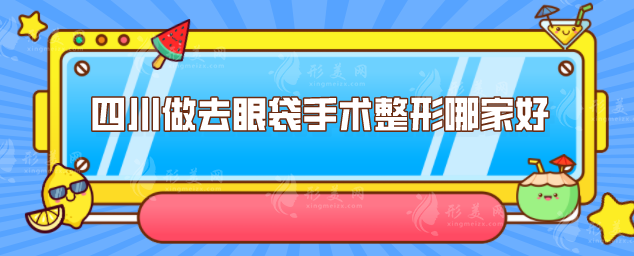 四川做去眼袋手術(shù)整形哪家好？5家詳情醫(yī)院名單公布