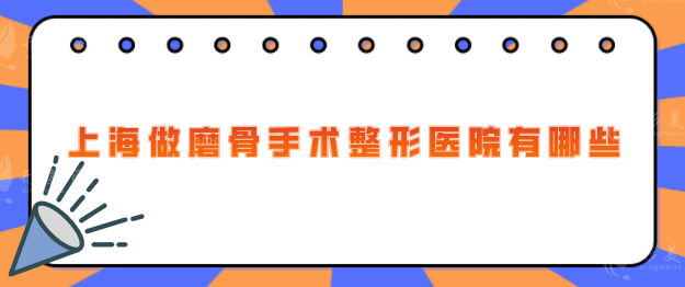 上海做磨骨手術整形醫(yī)院有哪些？推薦的都是好的醫(yī)院，快收藏