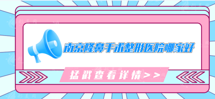 南京隆鼻手術(shù)整形醫(yī)院哪家好？5家醫(yī)院好評(píng)上榜，一起來(lái)看看