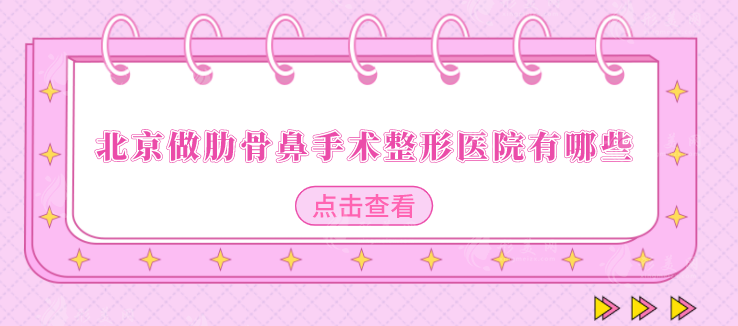 北京做肋骨鼻手術(shù)整形醫(yī)院有哪些？上榜醫(yī)院個(gè)個(gè)實(shí)力口碑兼具