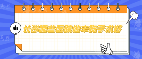 長沙哪些醫(yī)院做豐胸手術(shù)好？5家實力醫(yī)院基本信息介紹
