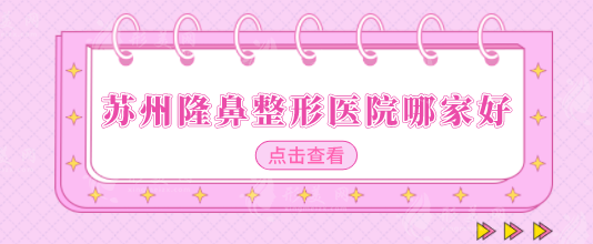 蘇州隆鼻整形醫(yī)院哪家好？排行榜前八強(qiáng)口碑嚴(yán)選，一起來看看