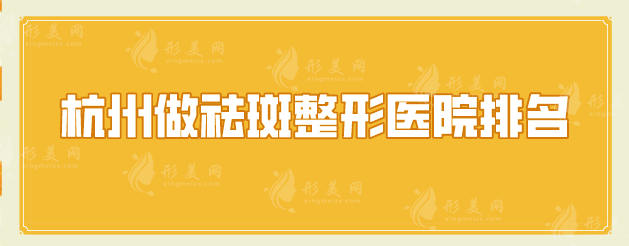 杭州做祛斑整形醫(yī)院排名，嚴(yán)選口碑TOP5，當(dāng)?shù)厝肆λ]