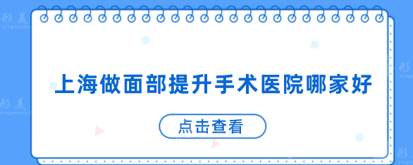 上海做面部提升手術(shù)醫(yī)院哪家好？5家醫(yī)院基本信息在線了解