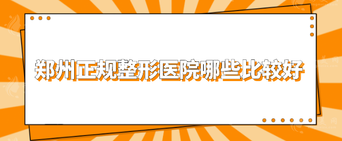 鄭州正規(guī)整形醫(yī)院哪些比較好？以下幾家權(quán)威靠譜，不容錯(cuò)過(guò)