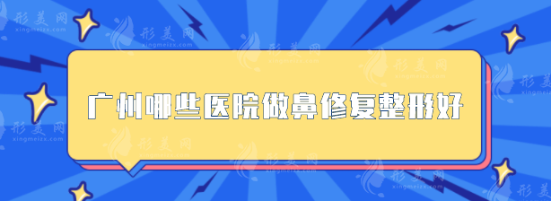 廣州哪些醫(yī)院做鼻修復(fù)整形好？口碑嚴(yán)選：南方醫(yī)院、軍美等