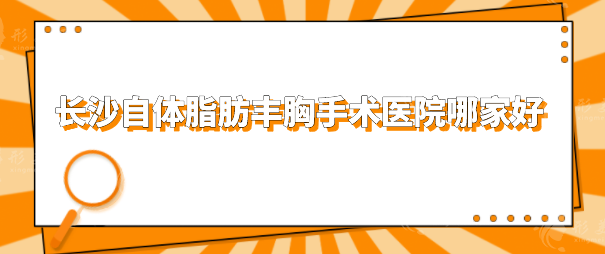 長沙自體脂肪豐胸手術(shù)醫(yī)院哪家好?排名榜前五強(qiáng)硬核推薦 長沙自體脂肪豐胸手術(shù)醫(yī)院哪家好?排名榜前五強(qiáng)硬核推薦