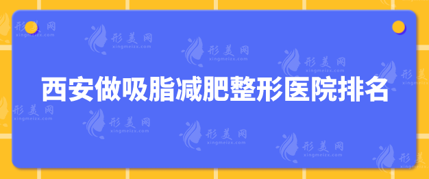 西安做吸脂減肥整形醫(yī)院排名，入圍的都是口碑機構(gòu)