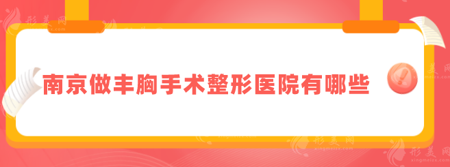 南京做豐胸手術(shù)整形醫(yī)院有哪些？各醫(yī)院詳細信息在線了解！