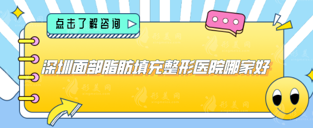 深圳面部脂肪填充整形醫(yī)院哪家好？前五醫(yī)院名單公布，當(dāng)?shù)厝肆λ]