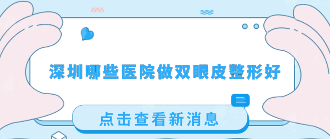 深圳哪些醫(yī)院做雙眼皮整形好？人氣醫(yī)院名單揭曉，一起看看