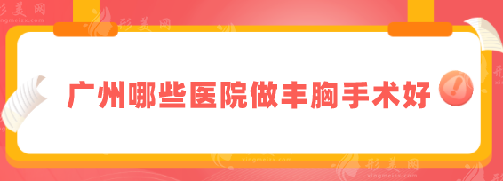 廣州哪些醫(yī)院做豐胸手術(shù)好？盤點(diǎn)五家正規(guī)醫(yī)院信息