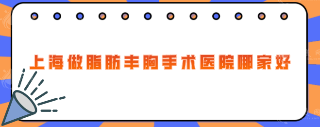 上海做脂肪豐胸手術(shù)醫(yī)院哪家好？口碑嚴(yán)選五家好評(píng)醫(yī)院