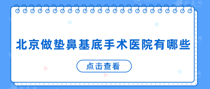 北京做墊鼻基底手術(shù)醫(yī)院有哪些？下面幾家醫(yī)院實(shí)力不錯(cuò)