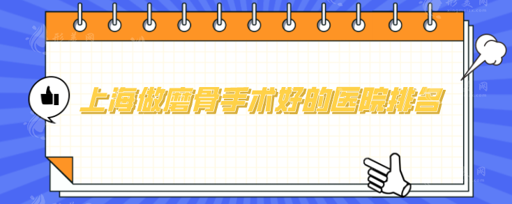 上海做磨骨手術(shù)好的醫(yī)院排名，上海九院、華美等口碑優(yōu)選