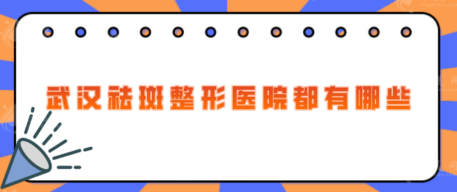 武漢祛斑整形醫(yī)院都有哪些？五家實力機構(gòu)等你來選！