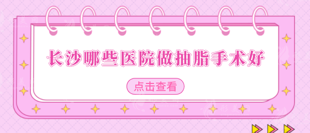 長沙哪些醫(yī)院做抽脂手術(shù)好？五家口碑醫(yī)院名單翻新