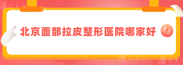北京面部拉皮整形醫(yī)院哪家好？前五口碑醫(yī)院名單匯總