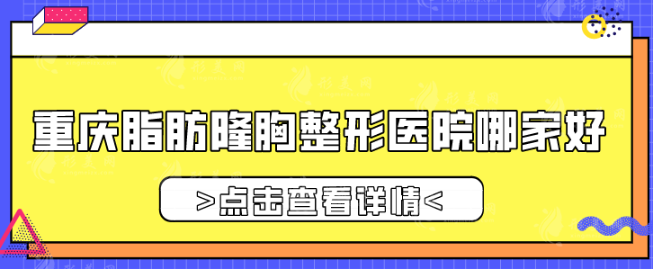 重慶脂肪隆胸整形醫(yī)院哪家好？華美、當(dāng)代、軍美等人氣高