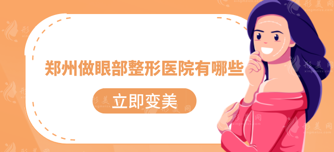 鄭州做眼部整形醫(yī)院有哪些？2025年口碑嚴(yán)選機(jī)構(gòu)名單匯總