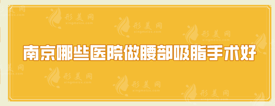 南京哪些醫(yī)院做腰部吸脂手術(shù)好？人氣口碑醫(yī)院在線一覽