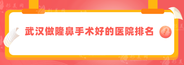 武漢做隆鼻手術(shù)好的醫(yī)院排名，2025口碑榜更新，當(dāng)?shù)厝肆λ]