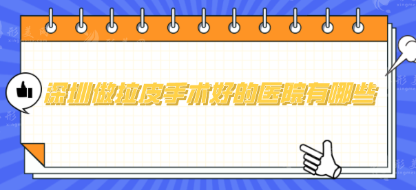 深圳做拉皮手術(shù)好的醫(yī)院有哪些？口碑嚴(yán)選5家好評(píng)醫(yī)院