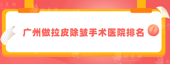 廣州做拉皮除皺手術(shù)醫(yī)院排名，五家專(zhuān)業(yè)好評(píng)醫(yī)院詳情介紹