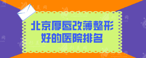 北京厚唇改薄整形好的醫(yī)院排名，排名榜前5強名單揭曉