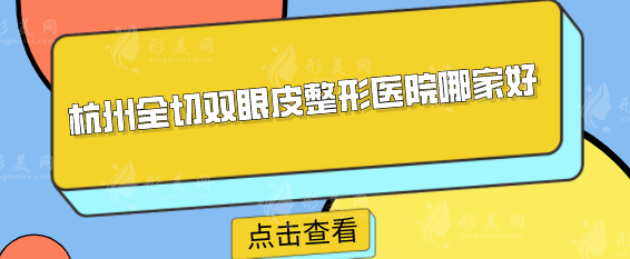 杭州全切雙眼皮整形醫(yī)院哪家好？實(shí)力前五醫(yī)院信息公布