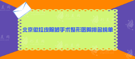 北京做拉皮除皺手術(shù)整形醫(yī)院排名榜單，前五口碑醫(yī)院名單匯總