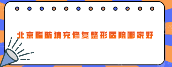 北京脂肪填充修復(fù)整形醫(yī)院哪家好？排名前五發(fā)布，實(shí)力在線