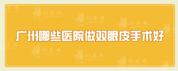 廣州哪些醫(yī)院做雙眼皮手術好？五家好評實力醫(yī)院在線分享