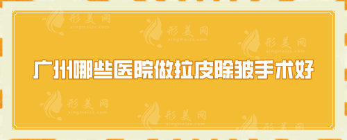 廣州哪些醫(yī)院做拉皮除皺手術(shù)好？口碑嚴選醫(yī)院在線一覽